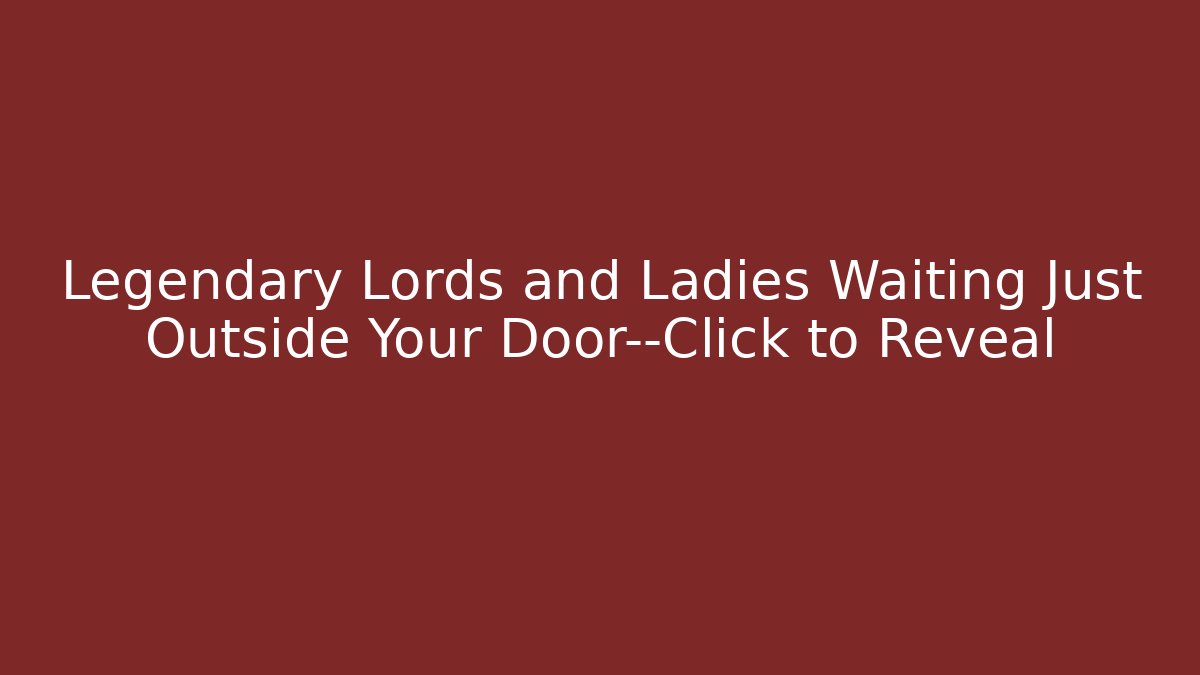 Legendary Lords and Ladies Waiting Just Outside Your Door—Click to Reveal