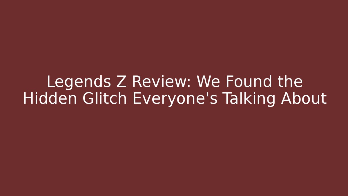 Legends Z Review: We Found the Hidden Glitch Everyone's Talking About