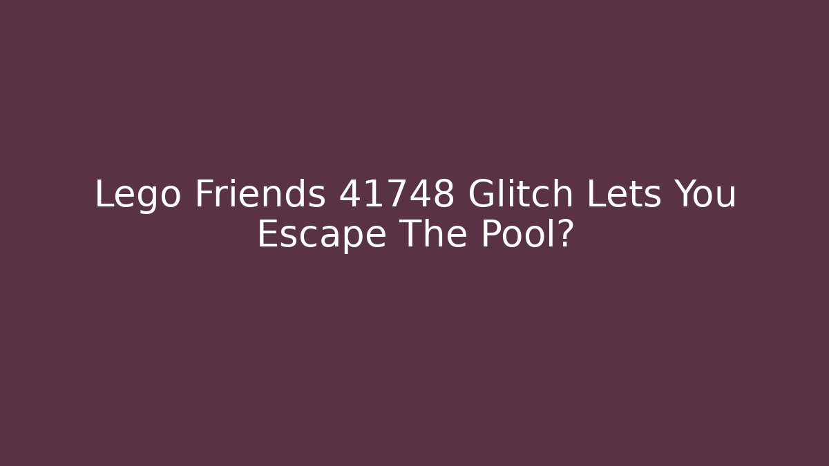 Lego Friends 41748 Glitch Lets You Escape The Pool?