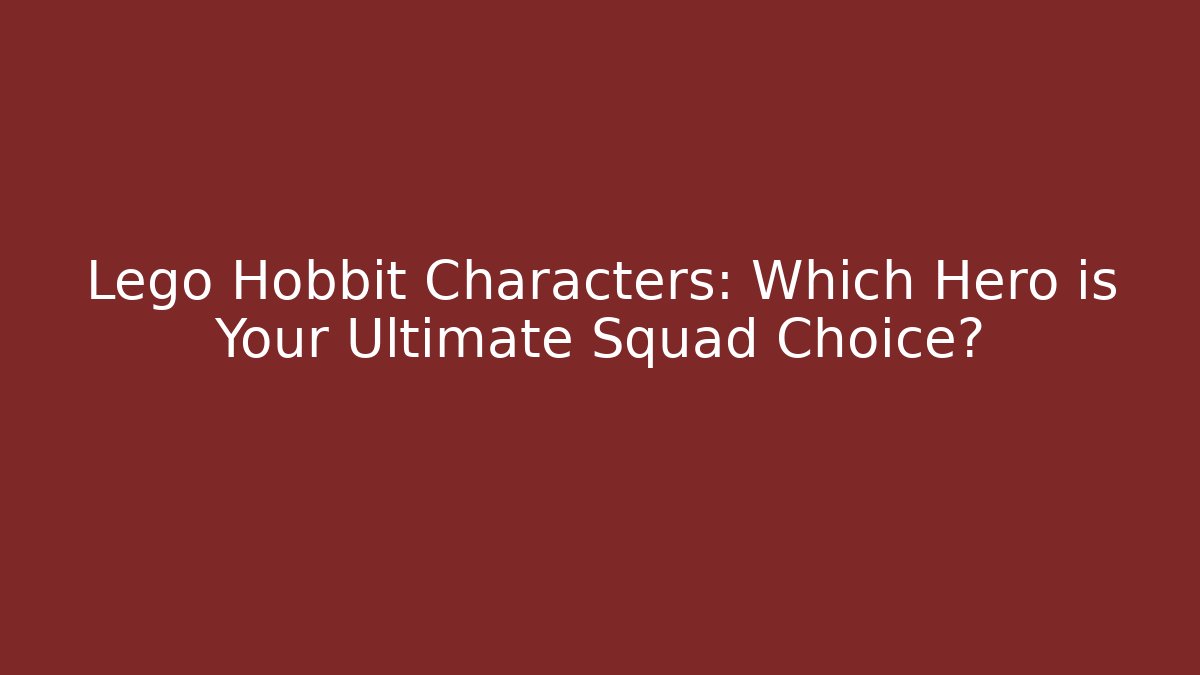 Lego Hobbit Characters: Which Hero is Your Ultimate Squad Choice?