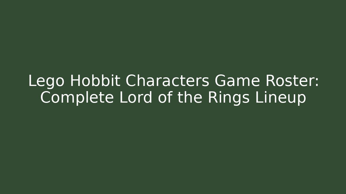 Lego Hobbit Characters Game Roster: Complete Lord of the Rings Lineup