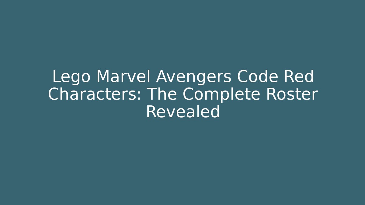 Lego Marvel Avengers Code Red Characters: The Complete Roster Revealed