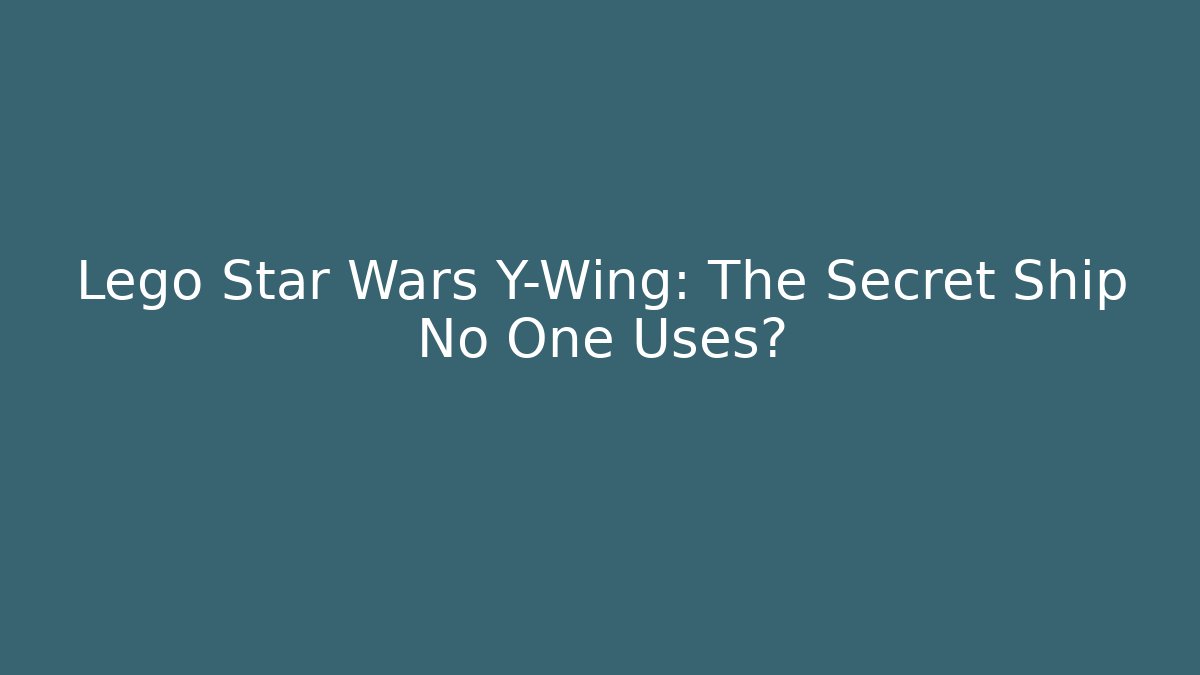 Lego Star Wars Y-Wing: The Secret Ship No One Uses?