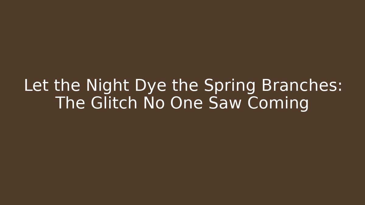 Let the Night Dye the Spring Branches: The Glitch No One Saw Coming
