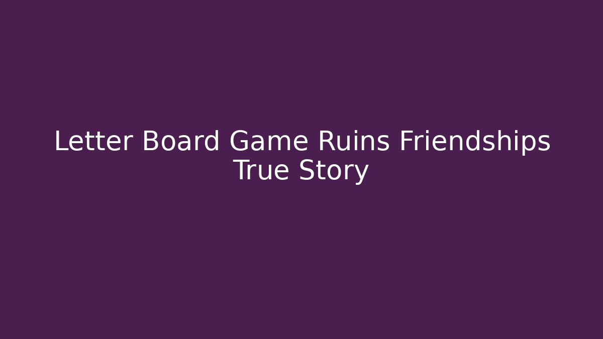 Letter Board Game Ruins Friendships True Story