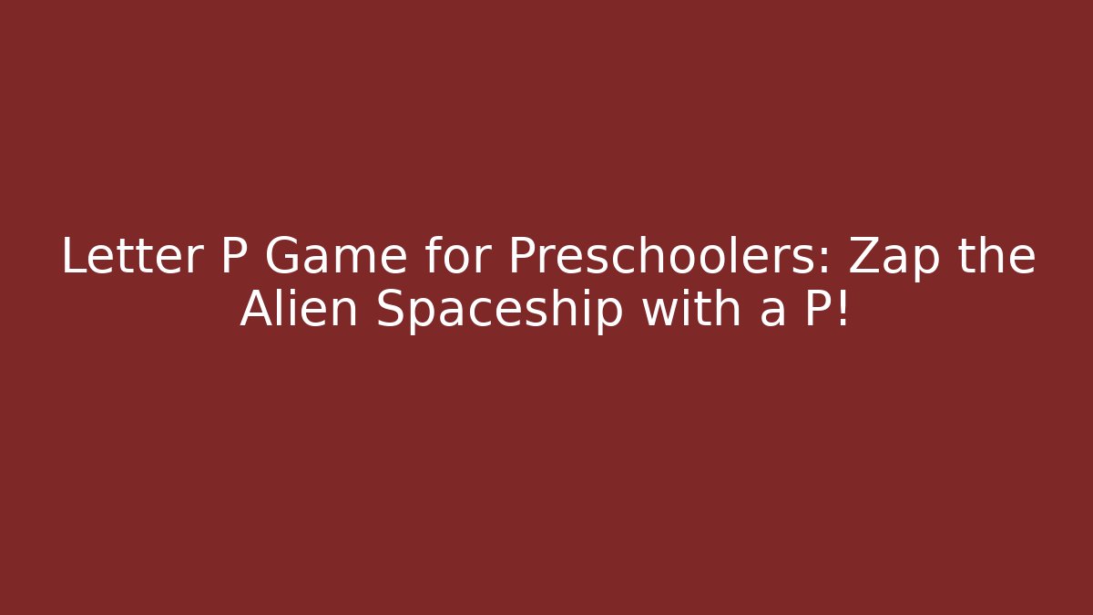 Letter P Game for Preschoolers: Zap the Alien Spaceship with a P!