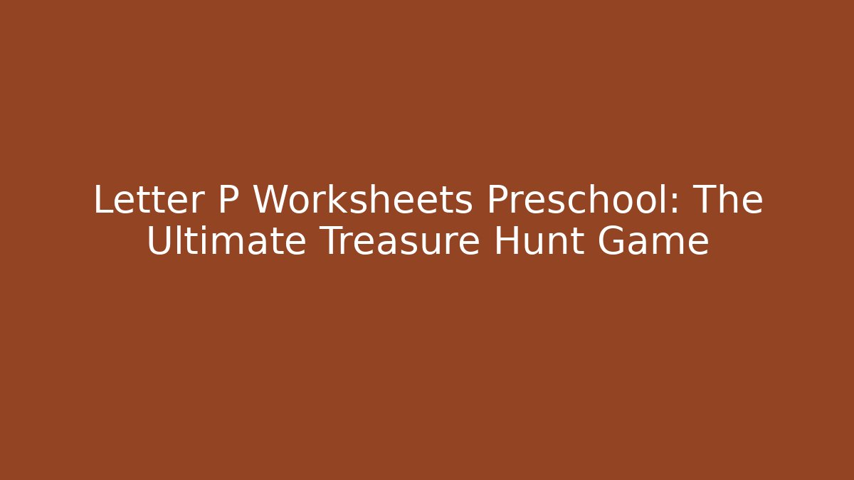 Letter P Worksheets Preschool: The Ultimate Treasure Hunt Game