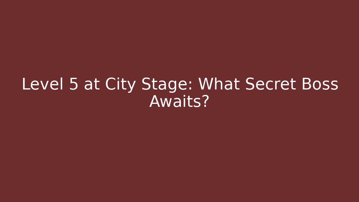 Level 5 at City Stage: What Secret Boss Awaits?
