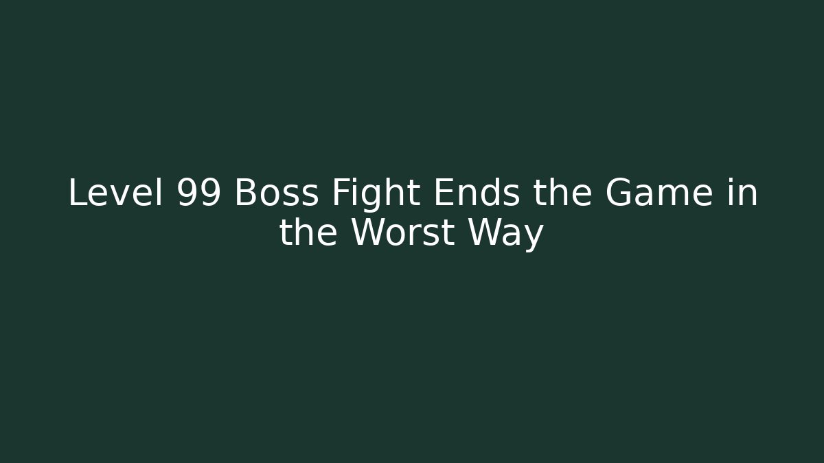 Level 99 Boss Fight Ends the Game in the Worst Way