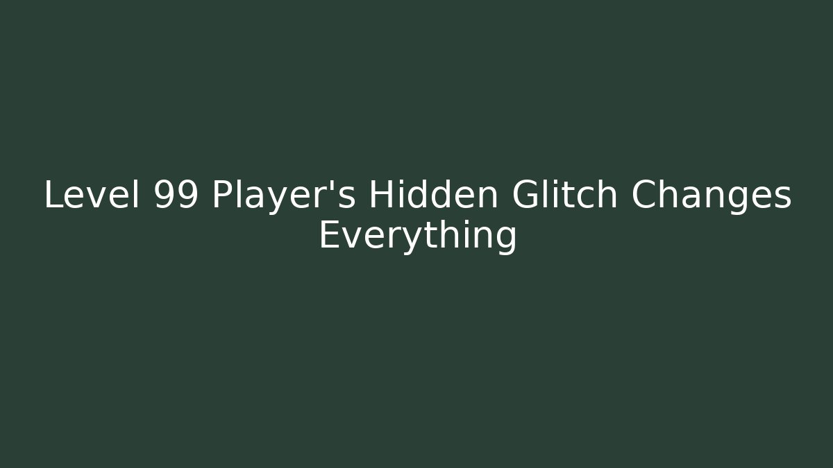 Level 99 Player's Hidden Glitch Changes Everything
