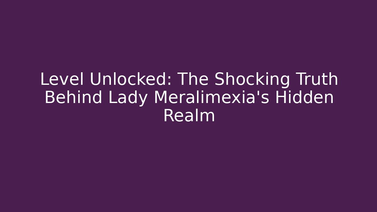 Level Unlocked: The Shocking Truth Behind Lady Meralimexia's Hidden Realm