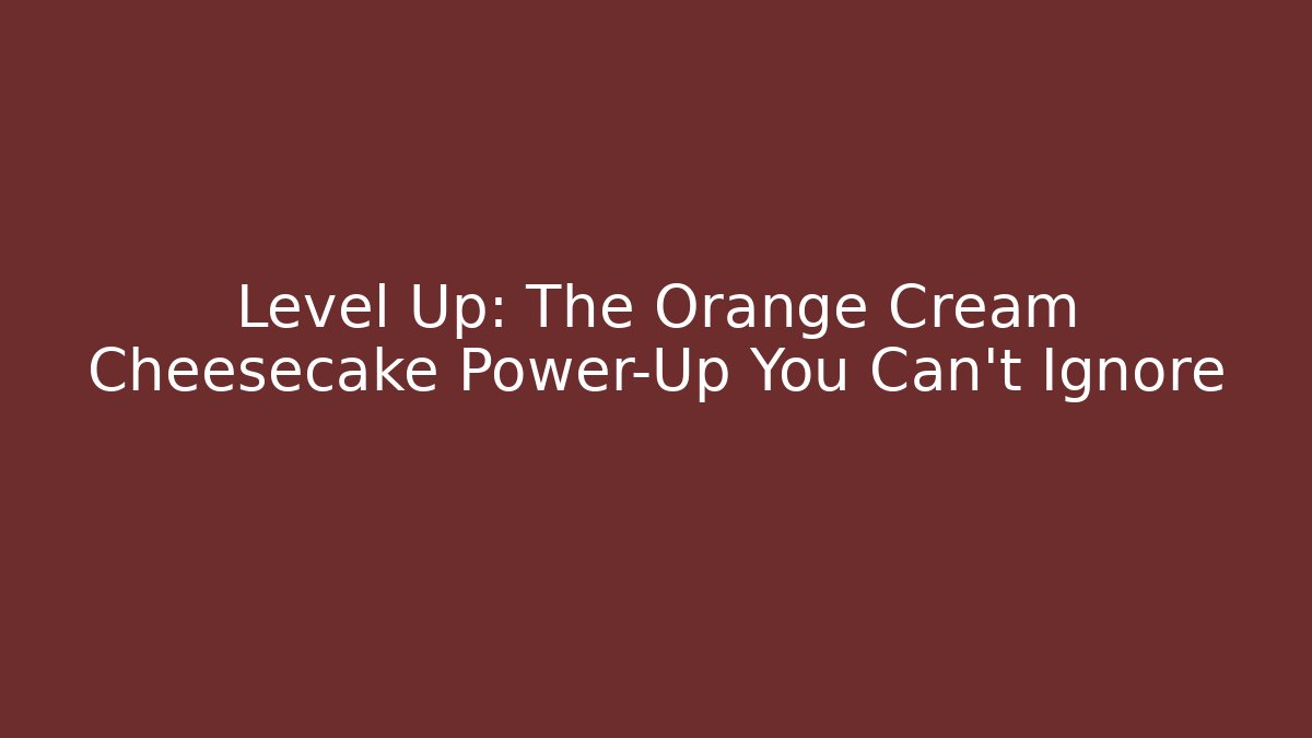 Level Up: The Orange Cream Cheesecake Power-Up You Can't Ignore