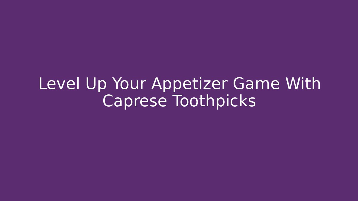 Level Up Your Appetizer Game With Caprese Toothpicks