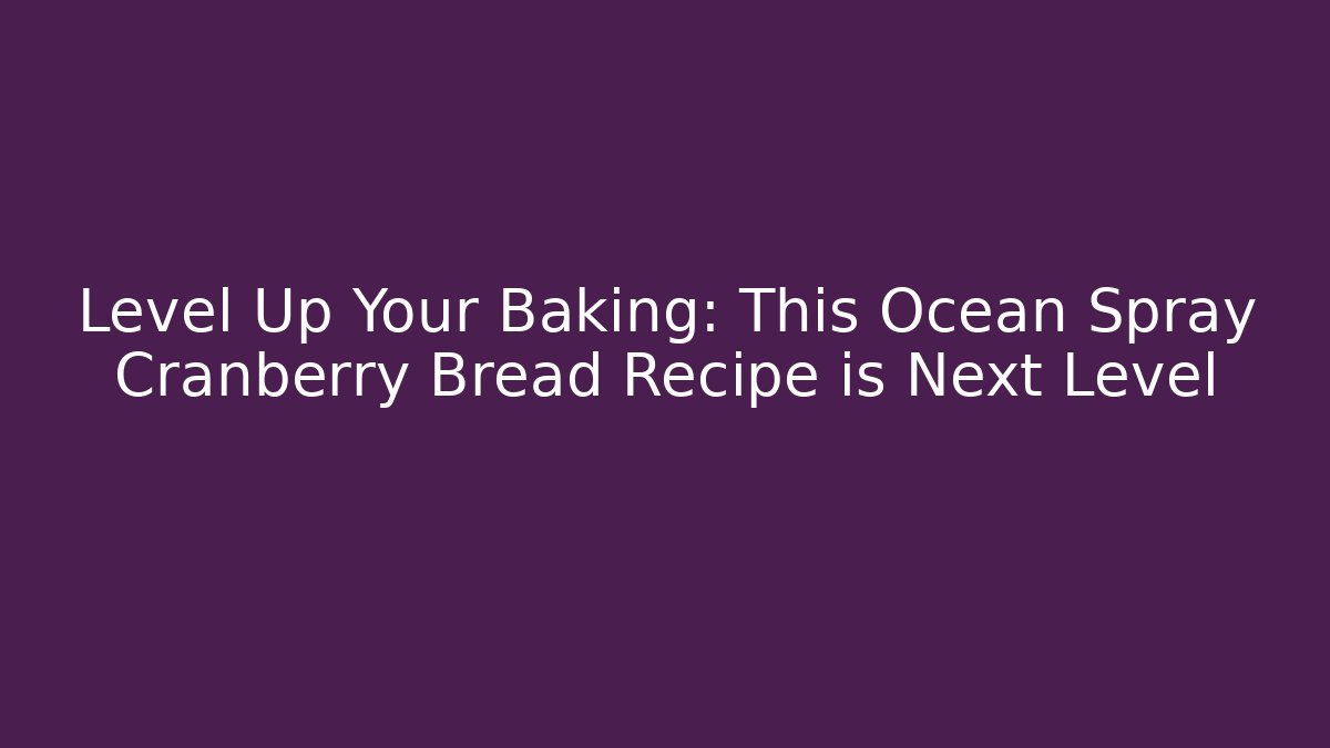 Level Up Your Baking: This Ocean Spray Cranberry Bread Recipe is Next Level