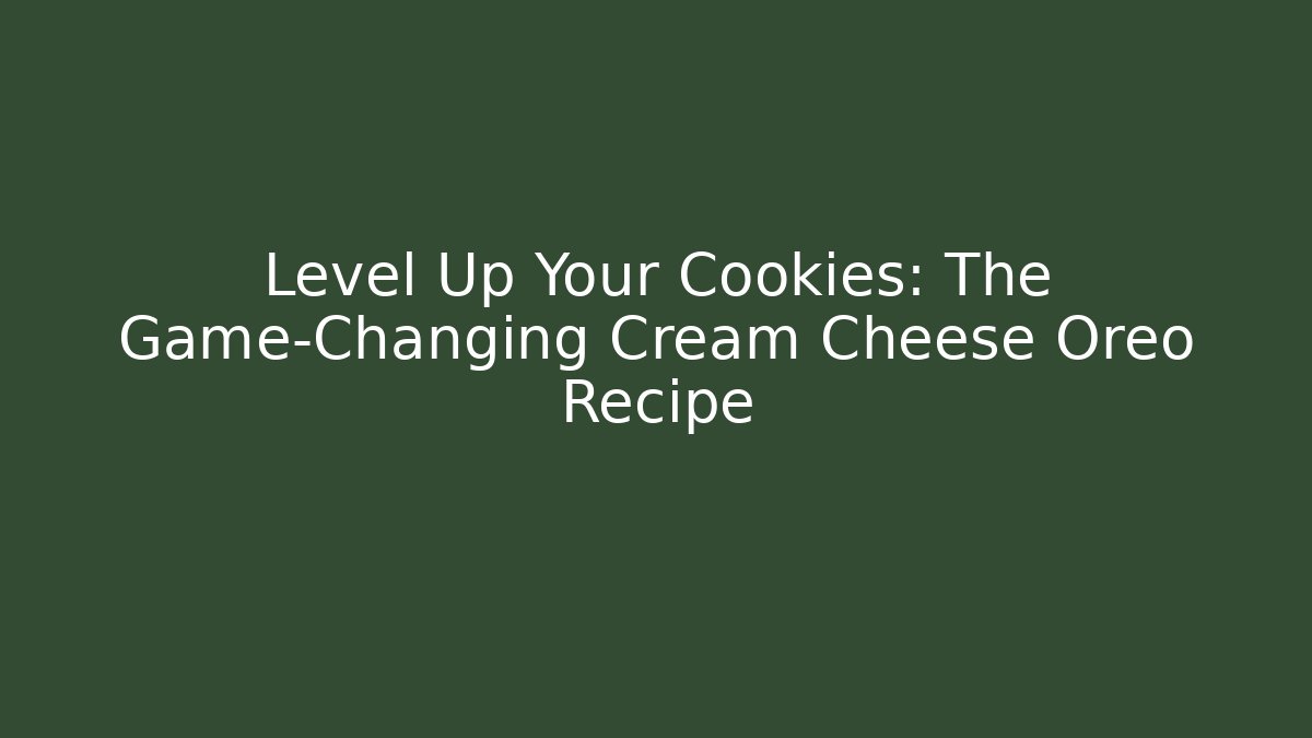Level Up Your Cookies: The Game-Changing Cream Cheese Oreo Recipe