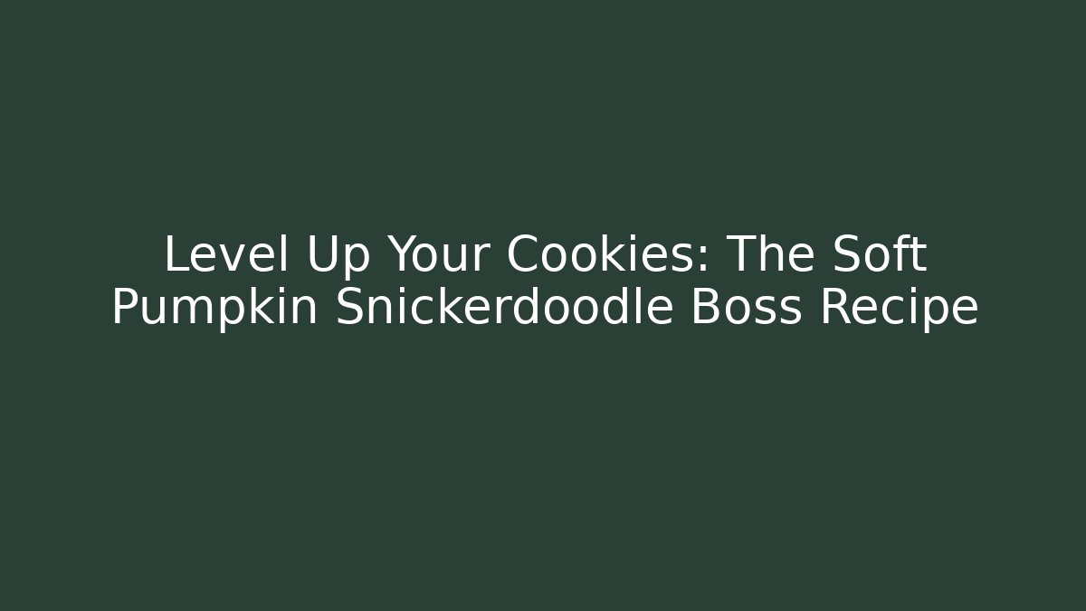 Level Up Your Cookies: The Soft Pumpkin Snickerdoodle Boss Recipe