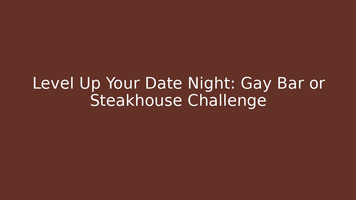 Level Up Your Date Night: Gay Bar or Steakhouse Challenge