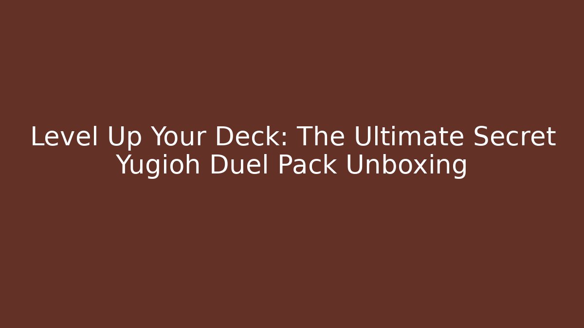 Level Up Your Deck: The Ultimate Secret Yugioh Duel Pack Unboxing