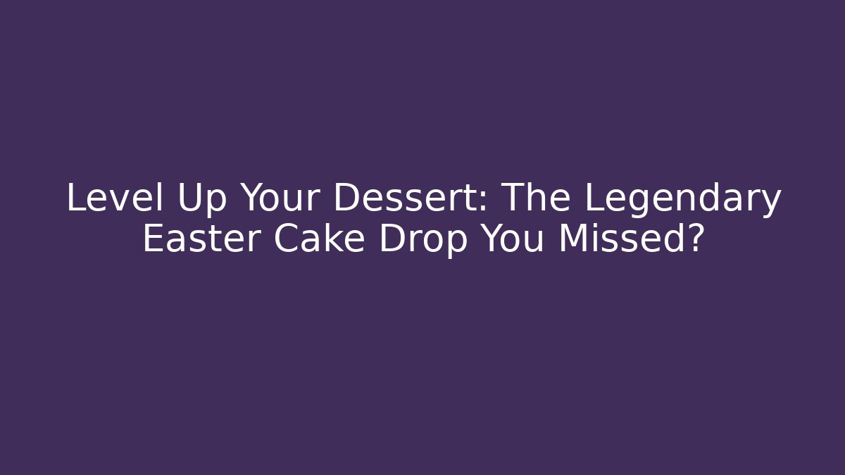 Level Up Your Dessert: The Legendary Easter Cake Drop You Missed? - Buddy Program