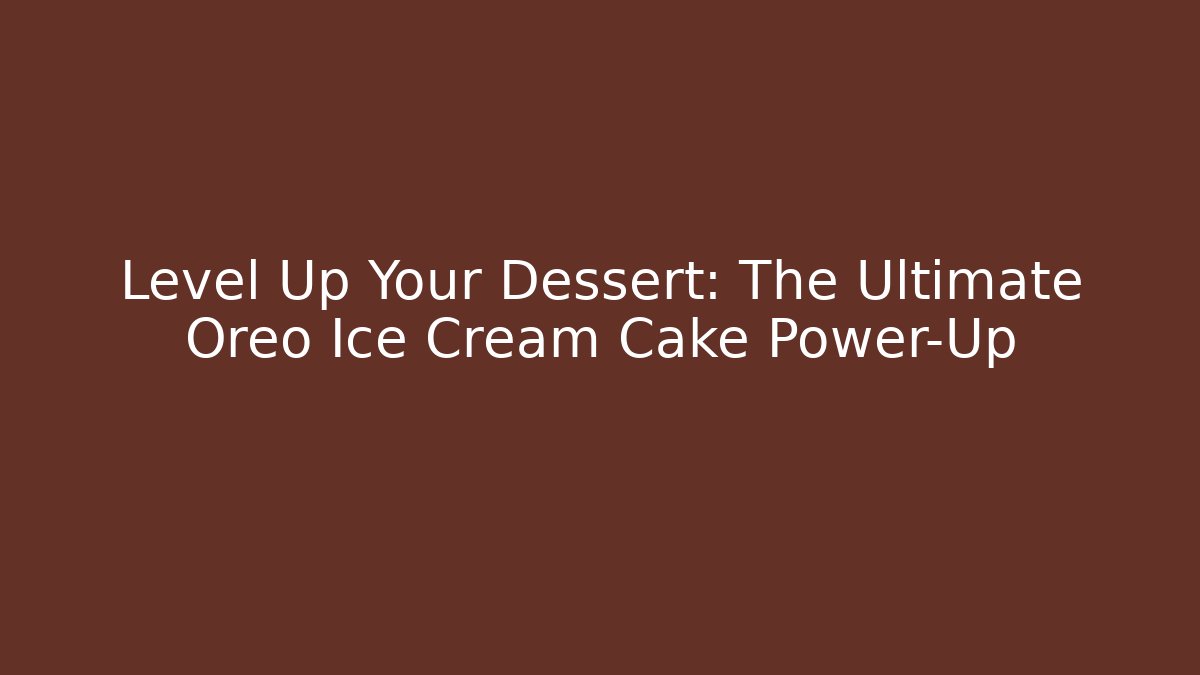 Level Up Your Dessert: The Ultimate Oreo Ice Cream Cake Power-Up