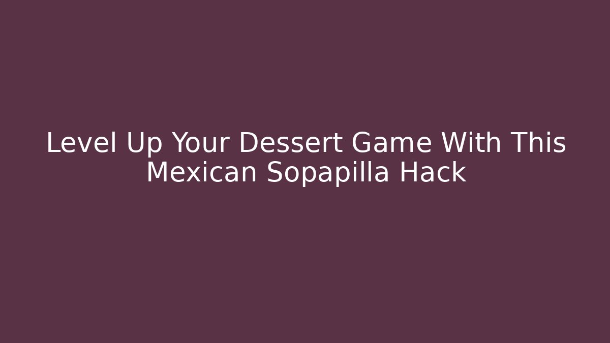 Level Up Your Dessert Game With This Mexican Sopapilla Hack