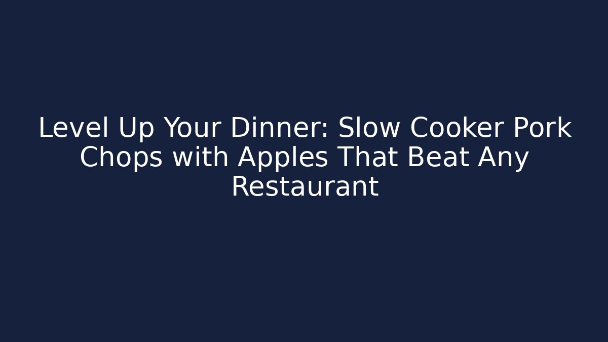 Level Up Your Dinner: Slow Cooker Pork Chops with Apples That Beat Any Restaurant