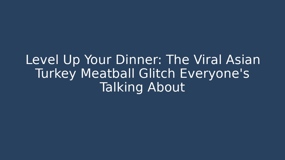 Level Up Your Dinner: The Viral Asian Turkey Meatball Glitch Everyone's Talking About