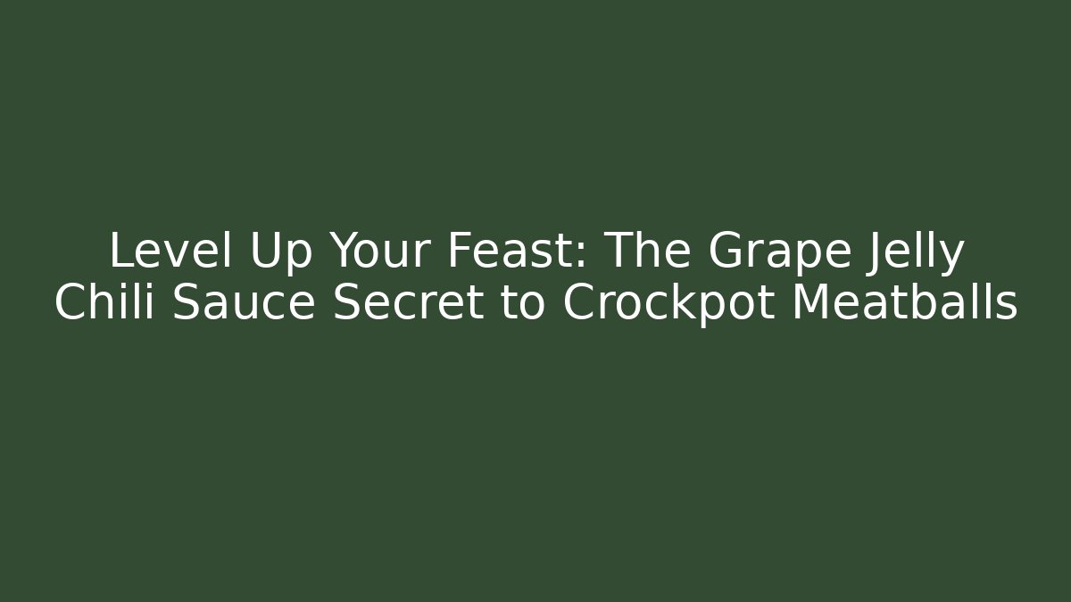Level Up Your Feast: The Grape Jelly Chili Sauce Secret to Crockpot Meatballs