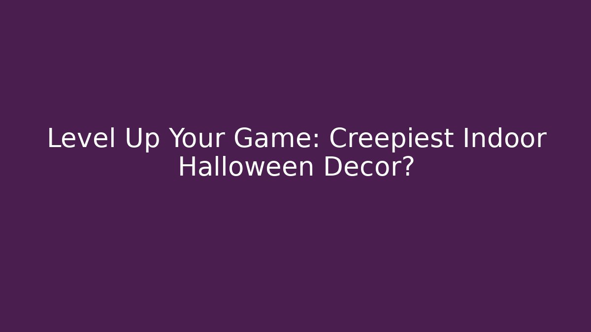 Level Up Your Game: Creepiest Indoor Halloween Decor?