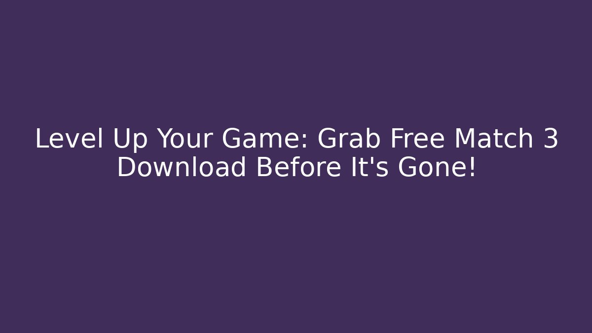Level Up Your Game: Grab Free Match 3 Download Before It's Gone!