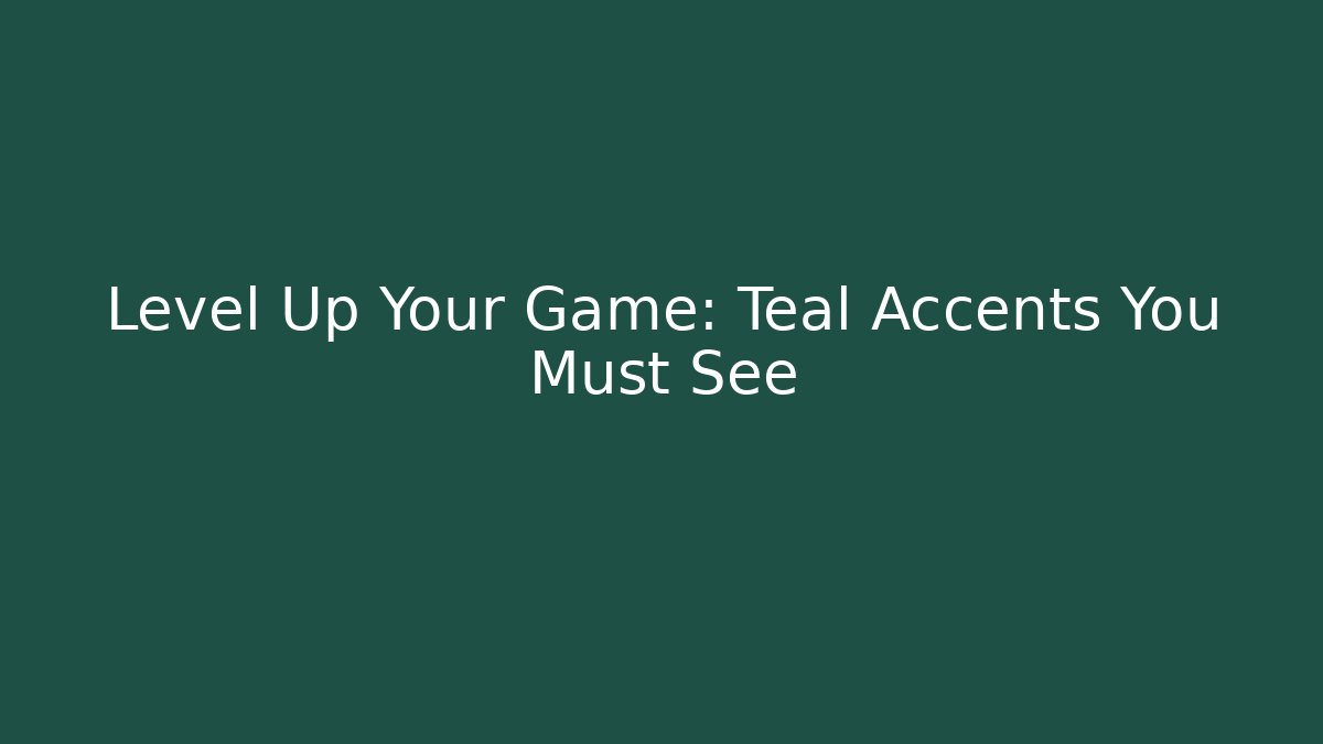 Level Up Your Game: Teal Accents You Must See