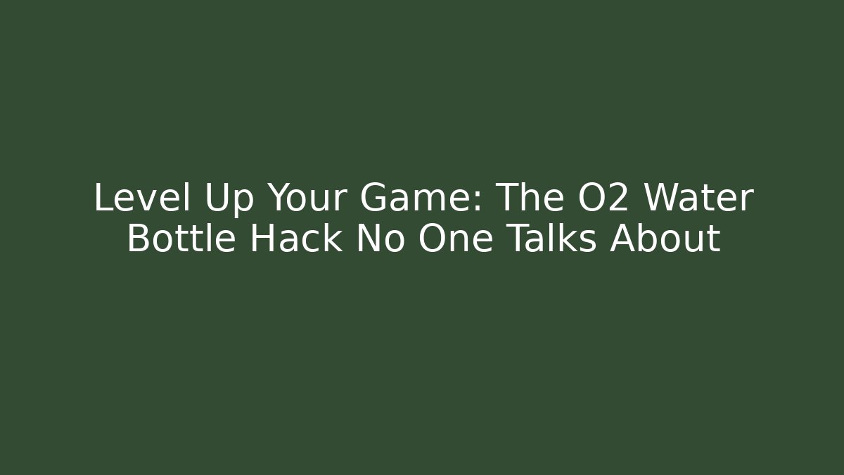 Level Up Your Game: The O2 Water Bottle Hack No One Talks About