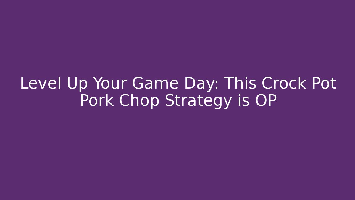 Level Up Your Game Day: This Crock Pot Pork Chop Strategy is OP