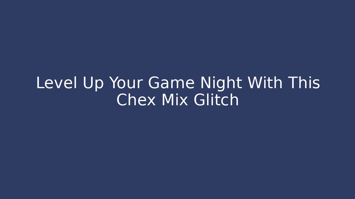 Level Up Your Game Night With This Chex Mix Glitch