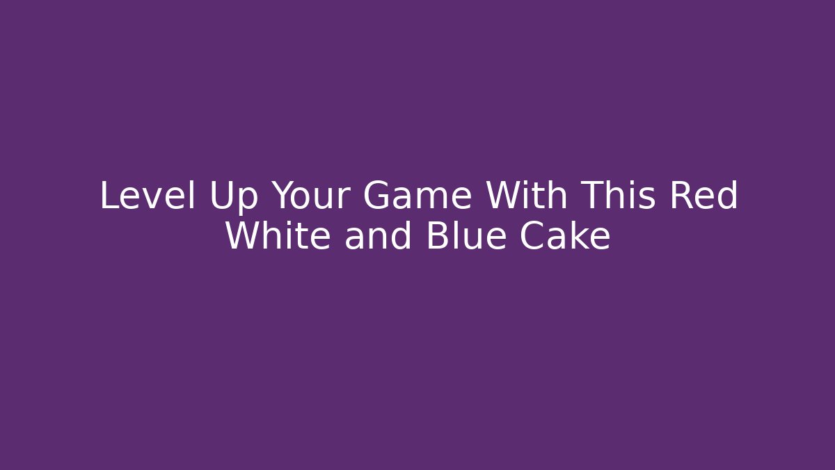 Level Up Your Game With This Red White and Blue Cake