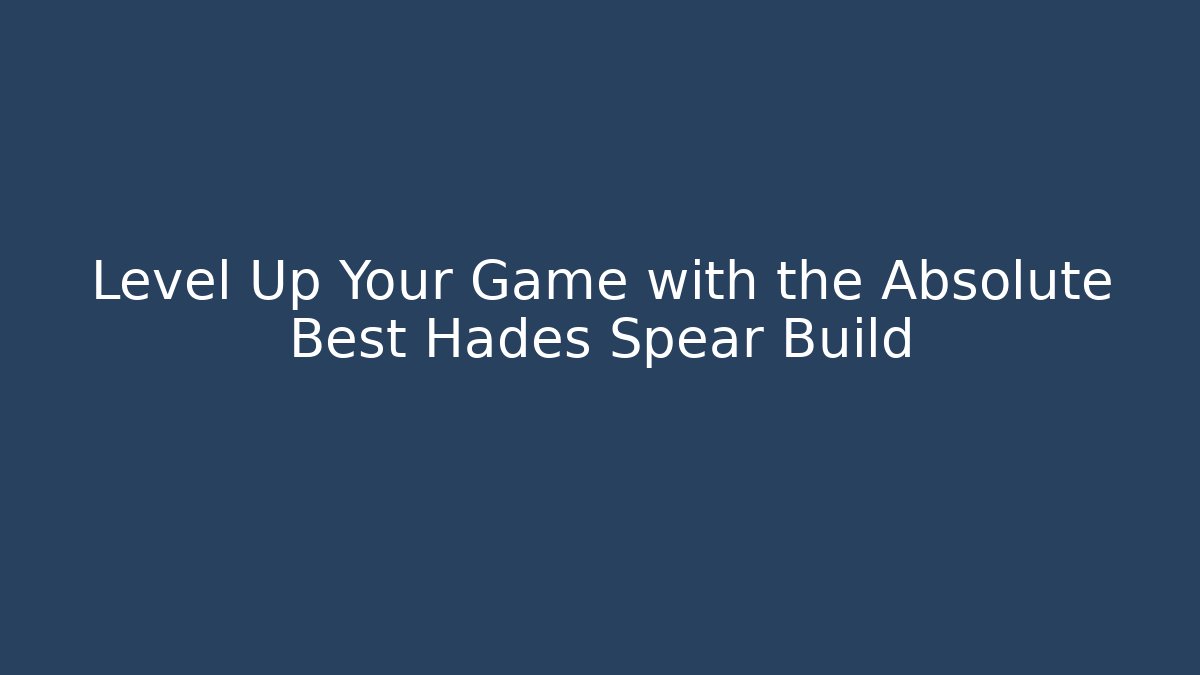Level Up Your Game with the Absolute Best Hades Spear Build