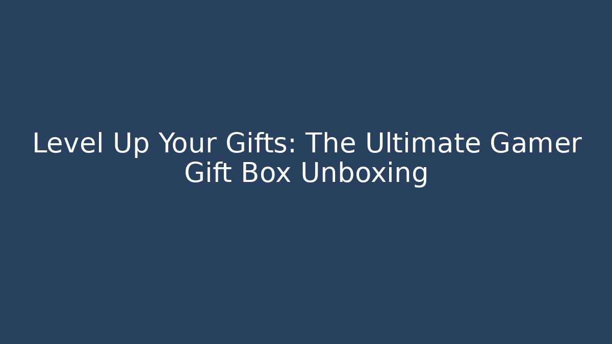 Level Up Your Gifts: The Ultimate Gamer Gift Box Unboxing