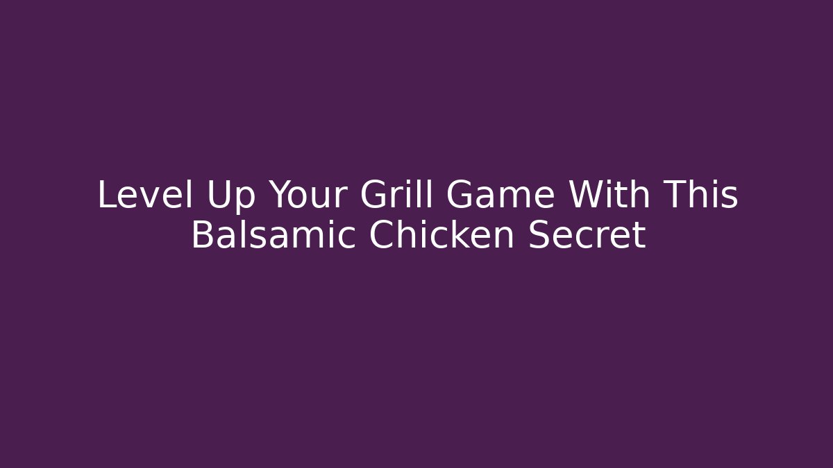 Level Up Your Grill Game With This Balsamic Chicken Secret