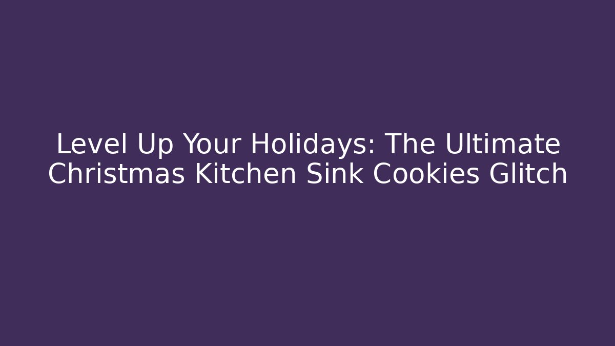 Level Up Your Holidays: The Ultimate Christmas Kitchen Sink Cookies Glitch