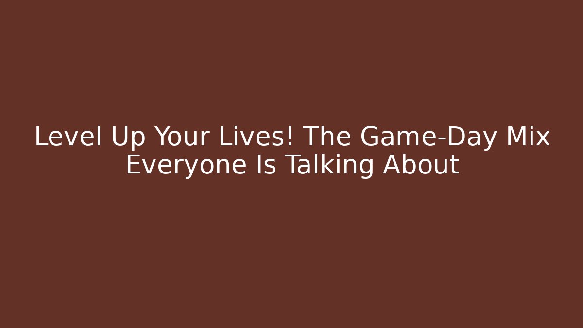 Level Up Your Lives! The Game-Day Mix Everyone Is Talking About