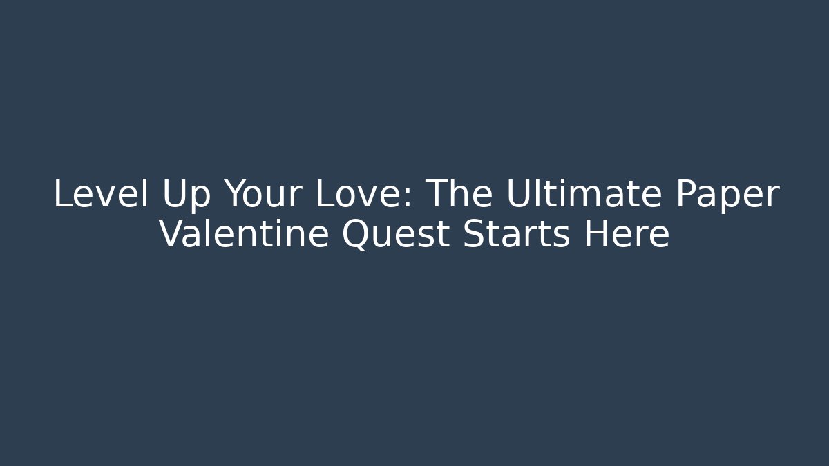Level Up Your Love: The Ultimate Paper Valentine Quest Starts Here