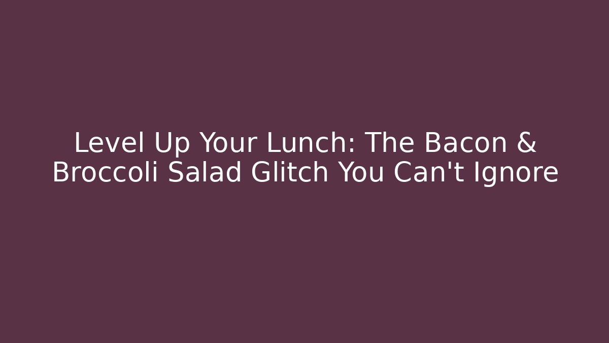 Level Up Your Lunch: The Bacon & Broccoli Salad Glitch You Can't Ignore