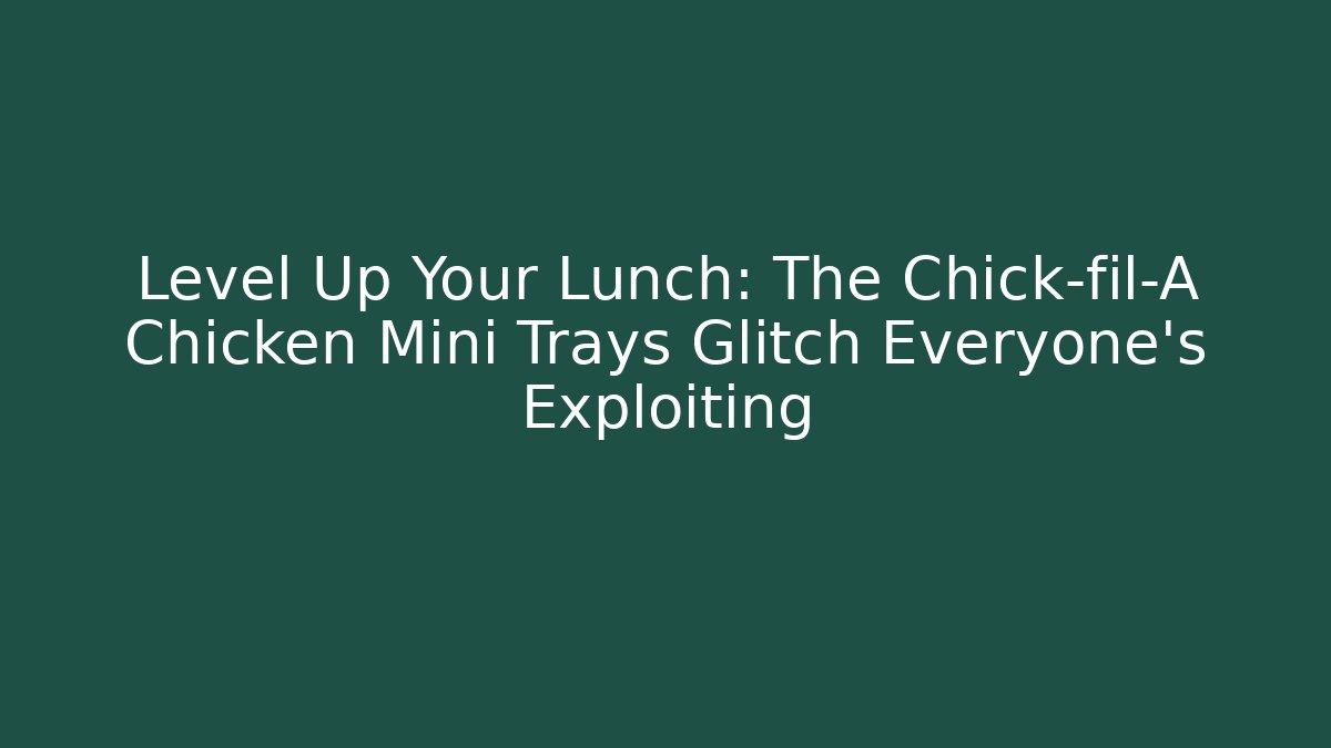 Level Up Your Lunch: The Chick-fil-A Chicken Mini Trays Glitch Everyone's Exploiting