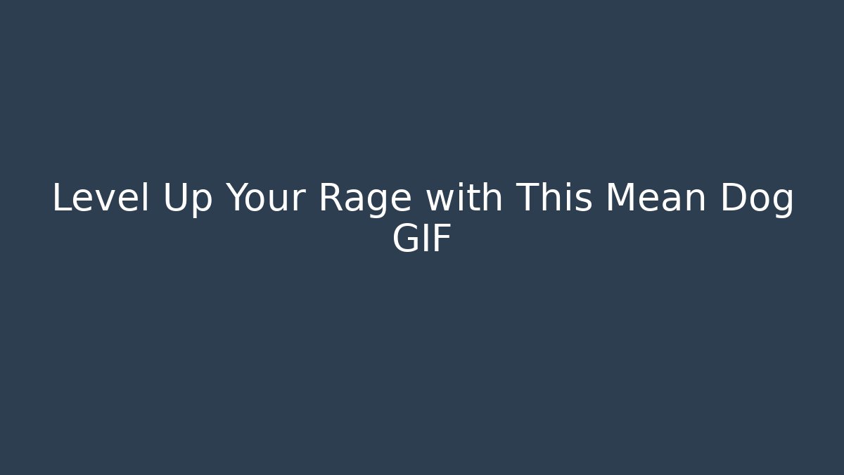 Level Up Your Rage with This Mean Dog GIF