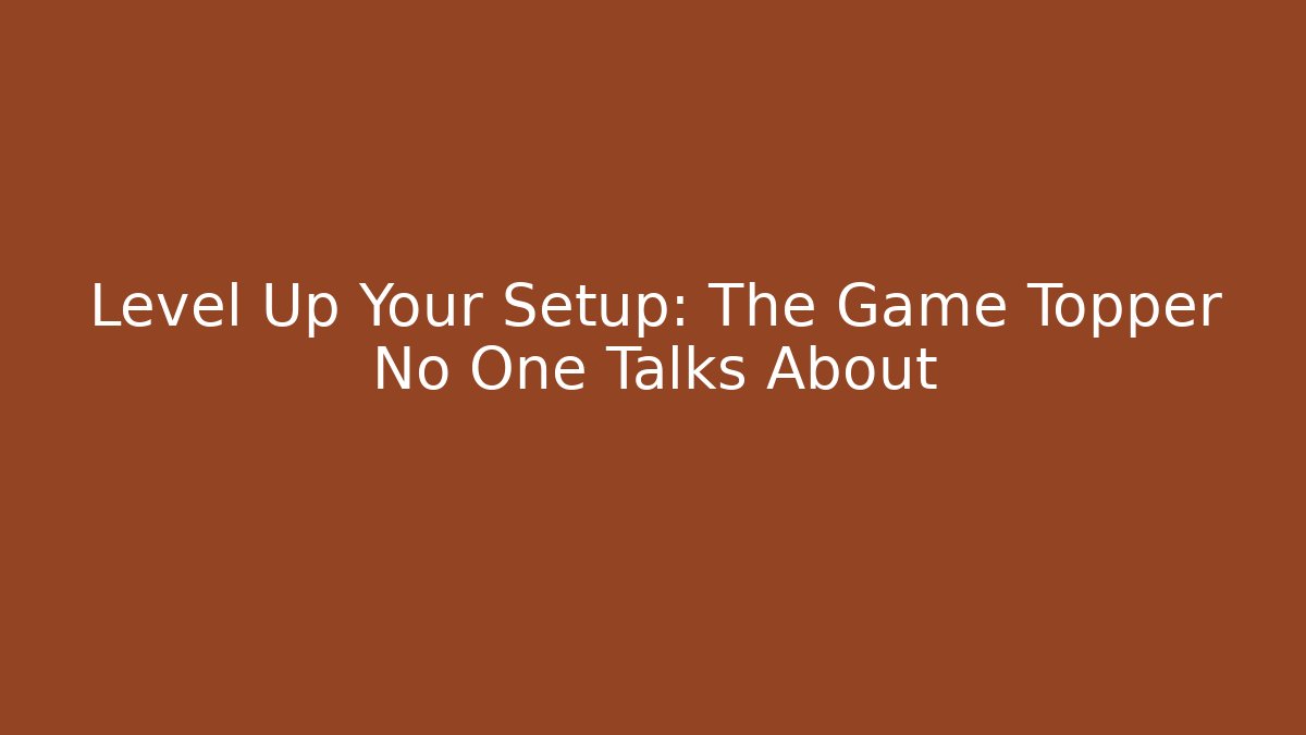 Level Up Your Setup: The Game Topper No One Talks About