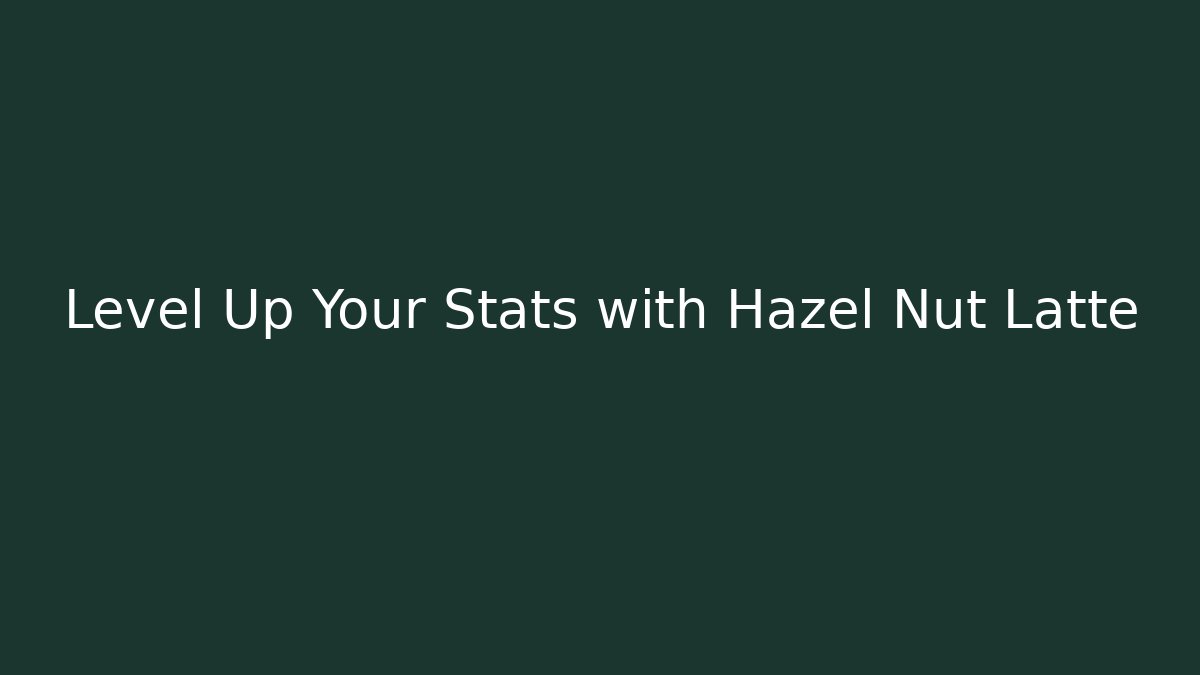 Level Up Your Stats with Hazel Nut Latte