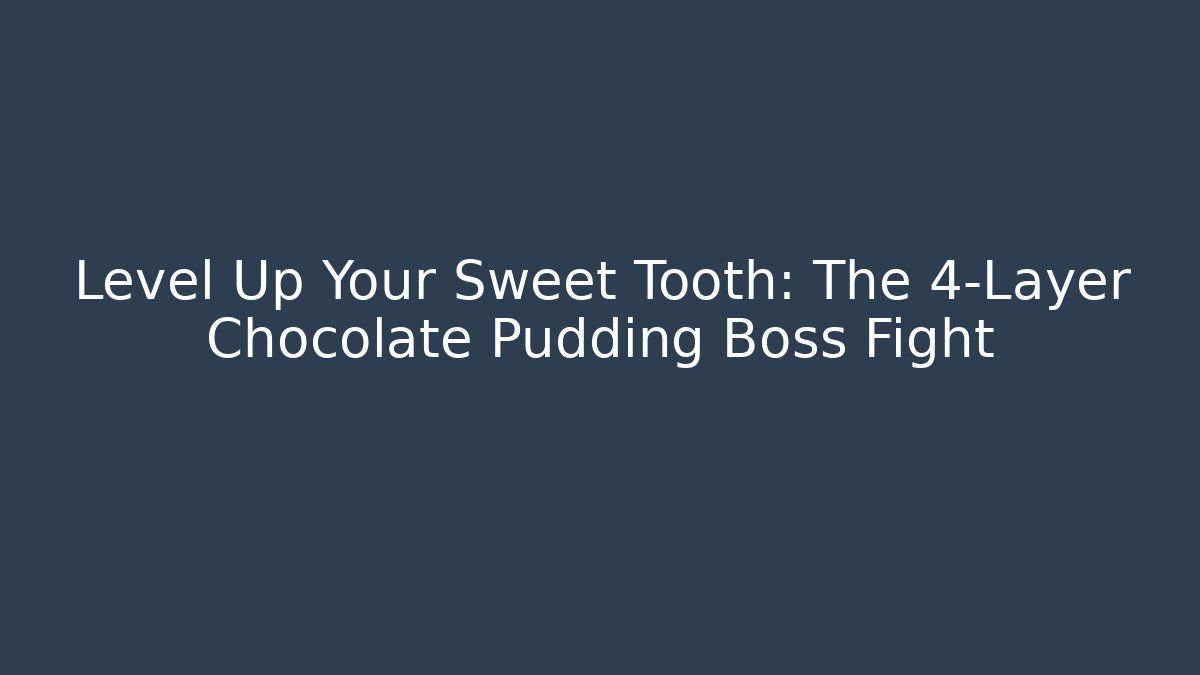 Level Up Your Sweet Tooth: The 4-Layer Chocolate Pudding Boss Fight