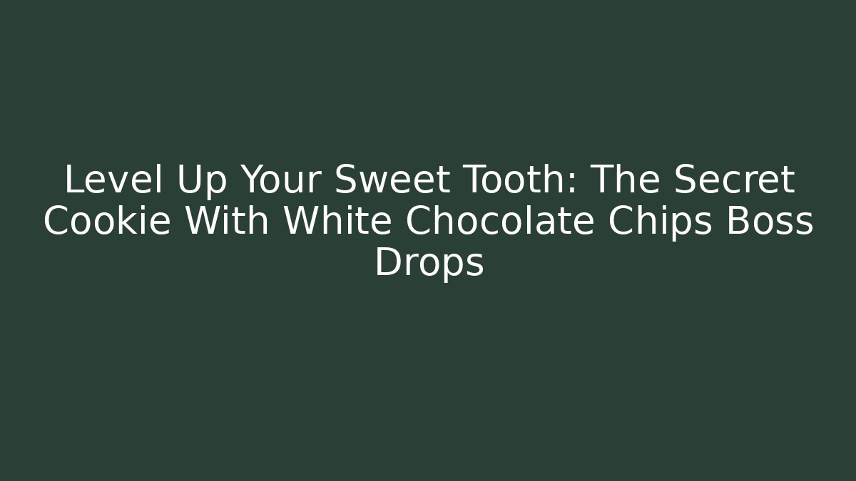 Level Up Your Sweet Tooth: The Secret Cookie With White Chocolate Chips Boss Drops