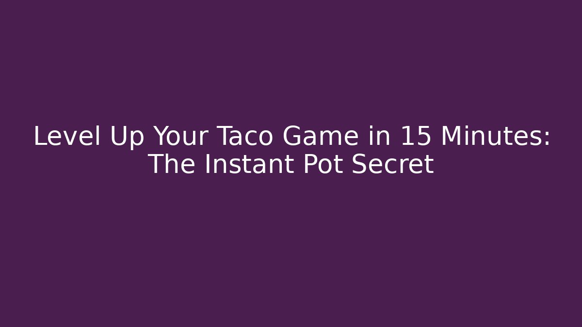 Level Up Your Taco Game in 15 Minutes: The Instant Pot Secret