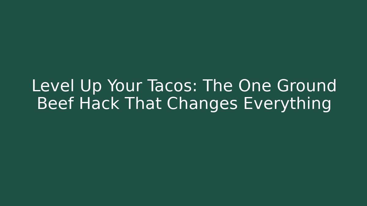 Level Up Your Tacos: The One Ground Beef Hack That Changes Everything